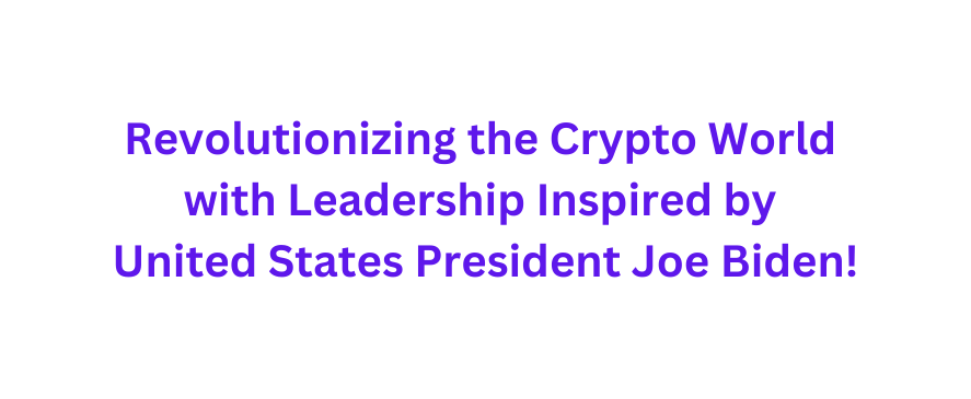 Revolutionizing the Crypto World with Leadership Inspired by United States President Joe Biden